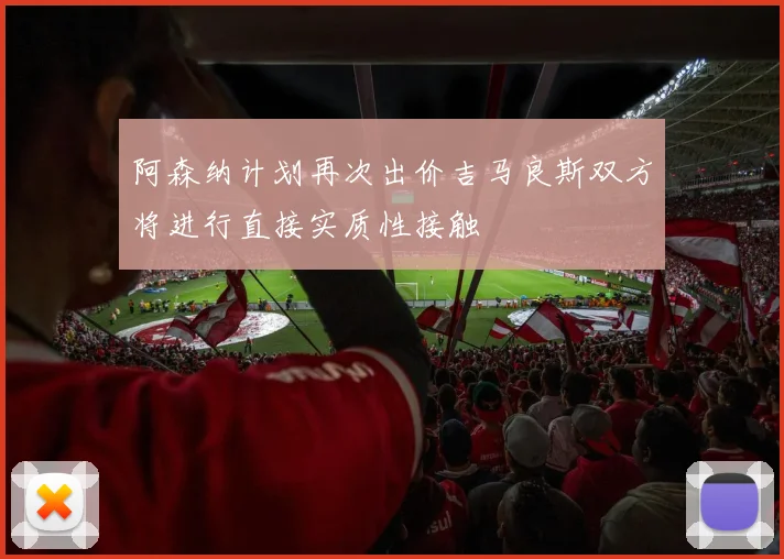 阿森纳计划再次出价吉马良斯双方将进行直接实质性接触
