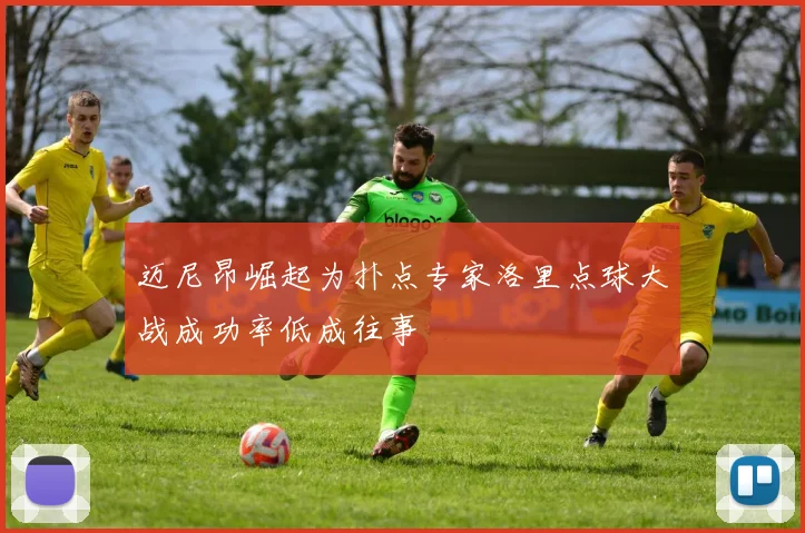迈尼昂崛起为扑点专家洛里点球大战成功率低成往事